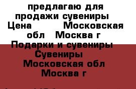 предлагаю для продажи сувениры › Цена ­ 100 - Московская обл., Москва г. Подарки и сувениры » Сувениры   . Московская обл.,Москва г.